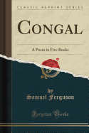 Congal: A Poem in Five Books (Classic Reprint)