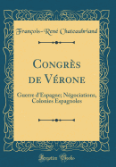 Congrs de Vrone: Guerre d'Espagne; Ngociations, Colonies Espagnoles (Classic Reprint)