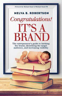 Congratulations! It's a Brand.: The entrepreneur's guide to birthing the brand, identifying the target audience, and increasing visibility - Smart, Michael (Foreword by), and Robertson, Melva B