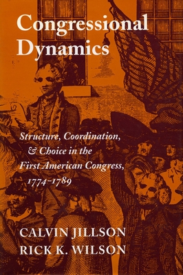 Congressional Dynamics: Structure, Coordination, and Choice in the First American Congress, 1774-1789 - Jillson, Calvin, and Wilson, Rick K