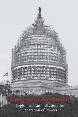 Congress's Constitution: Legislative Authority and the Separation of Powers - Chafetz, Josh