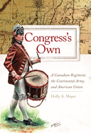 Congress's Own: A Canadian Regiment, the Continental Army, and American Union