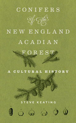 Conifers of the New England-Acadian Forest: A Cultural History - Keating, Steve, Dr.