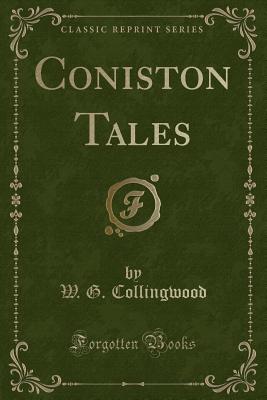 Coniston Tales (Classic Reprint) - Collingwood, W G