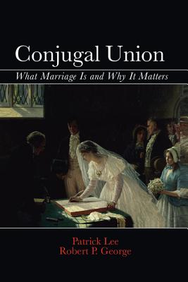 Conjugal Union: What Marriage Is and Why It Matters - Lee, Patrick, and George, Robert P.