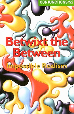 Conjunctions 52: Betwixt the Between. Impossible Realism - Morrow, Bradford (Editor), and Evenson, Brian (Editor)
