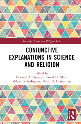 Conjunctive Explanations in Science and Religion - Finnegan, Diarmid A (Editor), and H Glass, David (Editor), and Leidenhag, Mikael (Editor)