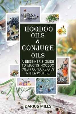 Conjure & Hoodoo Oils: A Beginner's Guide To Making Witchcraft & Spiritual Oils And Their Uses - Mills, Darius