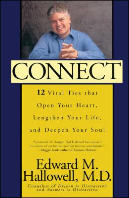 Connect: 12 Vital Ties That Open Your Heart, Lengthen Your Life, and Deepen Your Soul - Hallowell, Edward M, M D, and Edward, M Hallowell