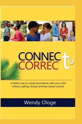 Connect To Correct: A better way to create boundaries with your child without yelling, threats and fear-based control. - Ologe, Wendy