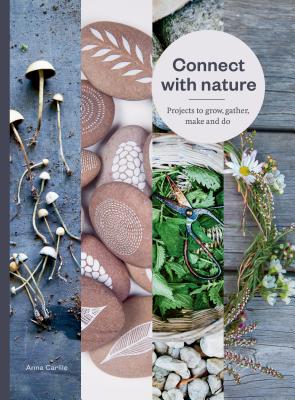 Connect with Nature: Projects to Grow, Gather, Make and Do - Carlile, Anna