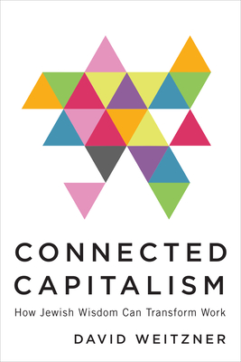 Connected Capitalism: How Jewish Wisdom Can Transform Work - Weitzner, David