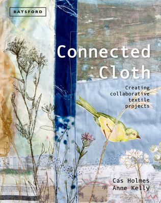 Connected Cloth: Creating Collaborative Textile Projects - Holmes, Cas, and Kelly, Anne