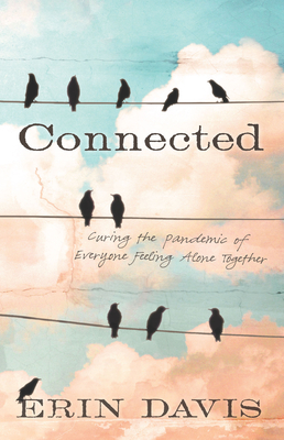 Connected: Curing the Pandemic of Everyone Feeling Alone Together - Davis, Erin