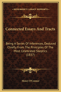 Connected Essays and Tracts: Being a Series of Inferences, Deduced Chiefly from the Principles of the Most Celebrated Skeptics (1837)