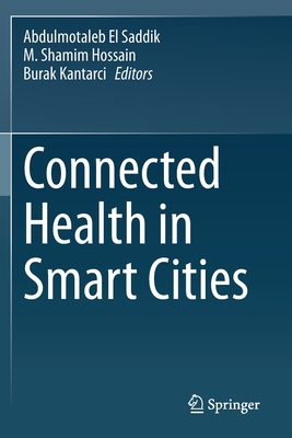 Connected Health in Smart Cities - El Saddik, Abdulmotaleb (Editor), and Hossain, M Shamim (Editor), and Kantarci, Burak (Editor)