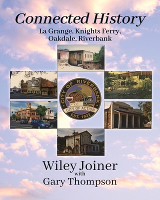 Connected History, La Grange, Knights Ferry, Oakdale, Riverbank - Joiner, Wiley, and Thompson, Gary (Contributions by)