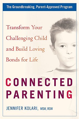 Connected Parenting: Transform Your Challenging Child and Build Loving Bonds for Life - Kolari, Jennifer