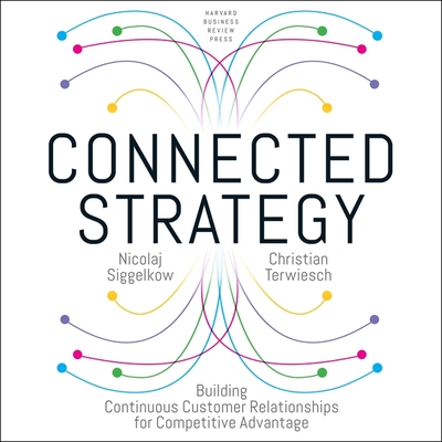 Connected Strategy: Building Continuous Customer Relationships for Competitive Advantage - Marantz, David (Read by), and Siggelkow, Nicolaj, and Terwiesch, Christian
