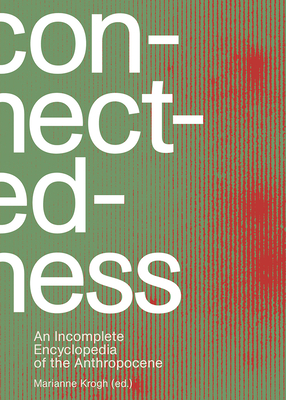Connectedness: an incomplete encyclopedia of anthropocene: views, thoughts, considerations, insights, images, notes & remarks - Krogh, Marianne