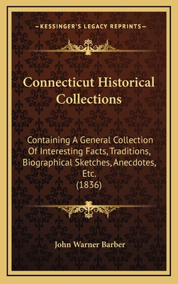 Connecticut Historical Collections: Containing A General Collection Of Interesting Facts, Traditions, Biographical Sketches, Anecdotes, Etc. (1836) - Barber, John Warner