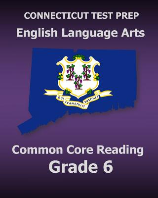 CONNECTICUT TEST PREP English Language Arts Common Core Reading Grade 6: Covers the Reading Sections of the Smarter Balanced (SBAC) Assessments - Test Master Press Connecticut