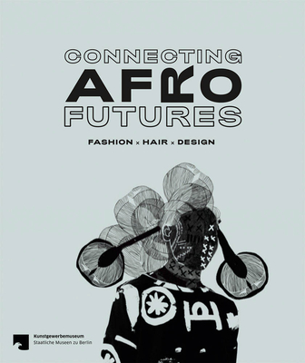 Connecting Afro Futures: Fashion X Hair X Design - Banz, Claudia (Text by), and Lund, Cornelia (Text by), and Oola, Beatrace Angut (Text by)