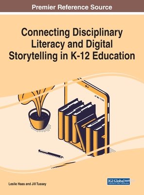 Connecting Disciplinary Literacy and Digital Storytelling in K-12 Education - Haas, Leslie (Editor), and Tussey, Jill (Editor)