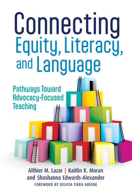 Connecting Equity, Literacy, and Language: Pathways Toward Advocacy-Focused Teaching - Lazar, Althier M, and Moran, Kaitlin K, and Edwards-Alexander, Shoshanna