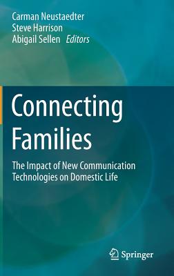 Connecting Families: The Impact of New Communication Technologies on Domestic Life - Neustaedter, Carman (Editor), and Harrison, Steve (Editor), and Sellen, Abigail (Editor)