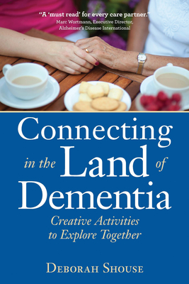 Connecting in the Land of Dementia: Creative Activities to Explore Together - Shouse, Deborah