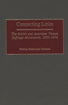 Connecting Links: The British and American Woman Suffrage Movements, 1900-1914 - Harrison, Patricia Greenwood