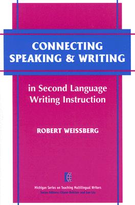 Connecting Speaking & Writing in Second Language Writing Instruction - Weissberg, Robert, Dr.
