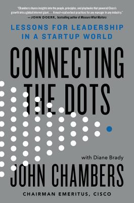 Connecting the Dots: Lessons for Leadership in a Startup World - Chambers, John, Dr., and Brady, Diane