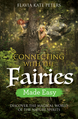 Connecting with the Fairies Made Easy: Discover the Magical World of the Nature Spirits - Peters, Flavia Kate
