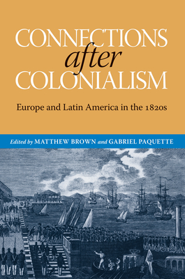 Connections After Colonialism: Europe and Latin America in the 1820s - Brown, Matthew (Introduction by), and Paquette, Gabriel (Introduction by), and Fowler, Will (Contributions by)