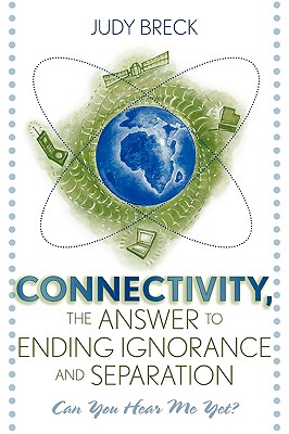 Connectivity, the Answer to Ending Ignorance and Separation: Can You Hear Me Yet? - Breck, Judy