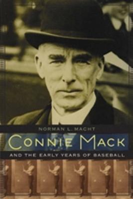 Connie Mack and the Early Years of Baseball - Macht, Norman L, and Mack III, Connie (Foreword by)