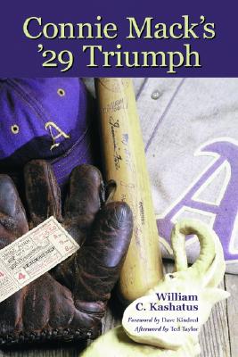Connie Mack's '29 Triumph: The Rise and Fall of the Philadelphia Athletics Dynasty - Kashatus, William C