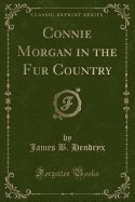 Connie Morgan in the Fur Country (Classic Reprint)