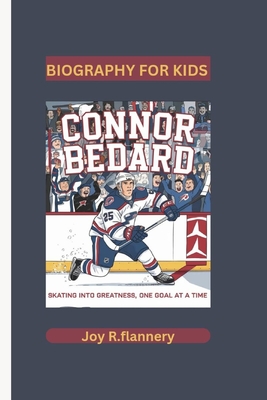 Connor Bedard: Skating into Greatness, One Goal at a Time Biography for kids - R Flannery, Joy