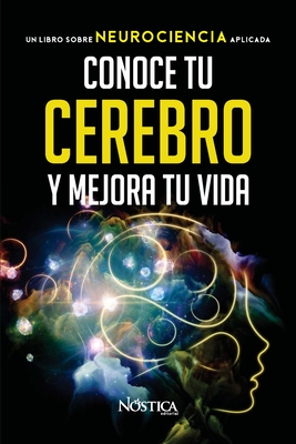 Conoce Tu Cerebro Y Mejora Tu Vida: Un libro sobre neurociencia aplicada - Editorial, N?stica