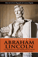 Conociendo a Abraham Lincoln: Una Biograf?a de Lectura Rpida sobre la vida del Decimosexto Presidente de los Estados Unidos