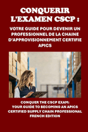 Conqurir l'examen CSCP: Votre guide pour devenir un professionnel de la chane d'approvisionnement certifi APICS: Conquer the CSCP Exam: Your Guide to Becoming an APICS Certified Supply Chain Professional