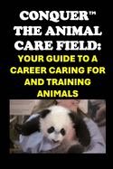 Conquer the Animal Care Field: Your Guide to a Career Caring for and Training Animals