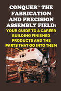 Conquer the Fabrication and Precision Assembly Field: Your Guide to a Career Building Finished Products and the Parts That Go into Them