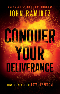 Conquer Your Deliverance: How to Live a Life of Total Freedom - Ramirez, John, and Dickow, Gregory (Foreword by)