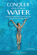 Conquer Your Fear of Water: A Revolutionary Way to Learn to Swim Without Ever Feeling Afraid