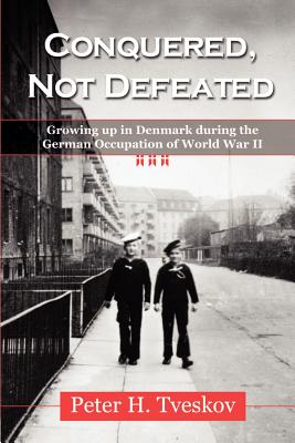 Conquered, Not Defeated: Growing up in Denmark During the German Occupation of World War II - Tveskov, Peter H