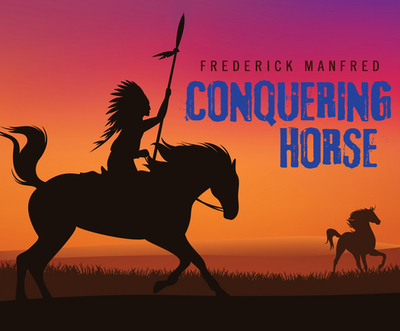Conquering Horse - Manfred, Frederick, and Dove, Eric G (Narrator)